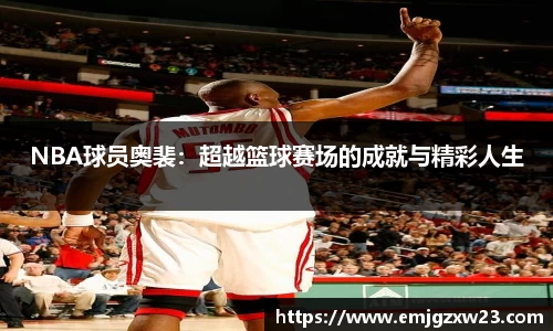 NBA球员奥裴：超越篮球赛场的成就与精彩人生